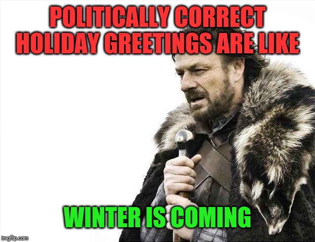 Brace Yourselves X is Coming Meme | POLITICALLY CORRECT HOLIDAY GREETINGS ARE LIKE; WINTER IS COMING | image tagged in memes,brace yourselves x is coming | made w/ Imgflip meme maker