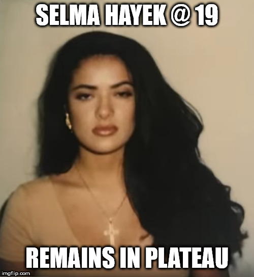 Genetic Powerball Winner | SELMA HAYEK @ 19; REMAINS IN PLATEAU | image tagged in selma hayek | made w/ Imgflip meme maker