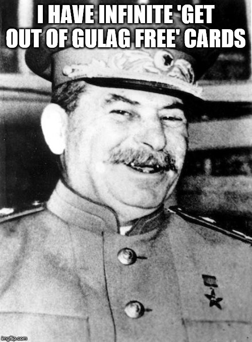 Stalin smile | I HAVE INFINITE 'GET OUT OF GULAG FREE' CARDS | image tagged in stalin smile | made w/ Imgflip meme maker