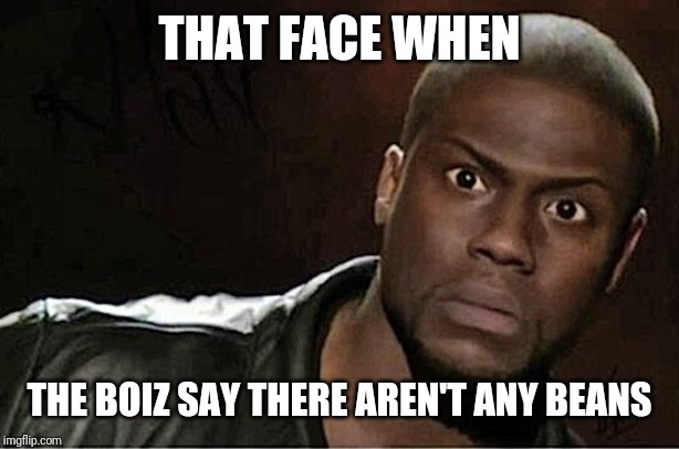 Kevin Hart | THAT FACE WHEN; THE BOIZ SAY THERE AREN'T ANY BEANS | image tagged in memes,kevin hart | made w/ Imgflip meme maker