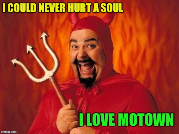 funny satan | I COULD NEVER HURT A SOUL I LOVE MOTOWN | image tagged in funny satan | made w/ Imgflip meme maker