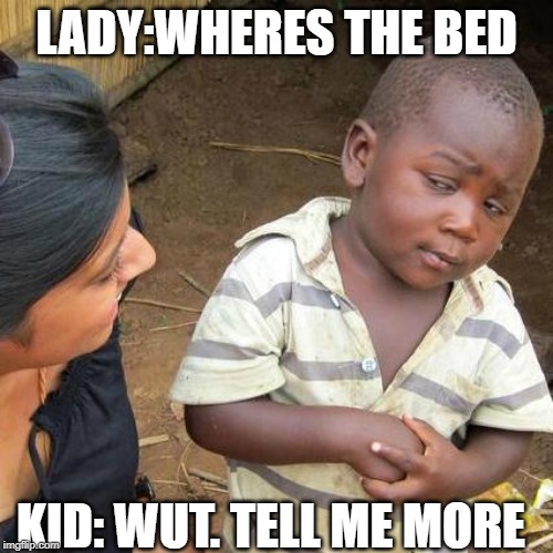 Third World Skeptical Kid | LADY:WHERES THE BED; KID: WUT. TELL ME MORE | image tagged in memes,third world skeptical kid | made w/ Imgflip meme maker