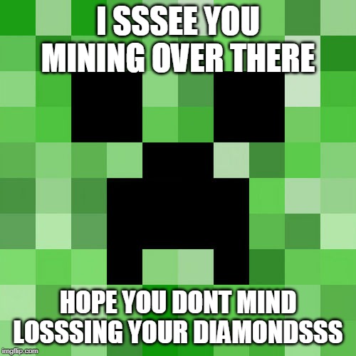 Scumbag Minecraft Meme | I SSSEE YOU MINING OVER THERE; HOPE YOU DONT MIND LOSSSING YOUR DIAMONDSSS | image tagged in memes,scumbag minecraft,minecraft creeper,diamonds,mining | made w/ Imgflip meme maker