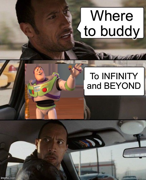 The Rock Driving Meme | Where to buddy; To INFINITY and BEYOND | image tagged in memes,the rock driving | made w/ Imgflip meme maker
