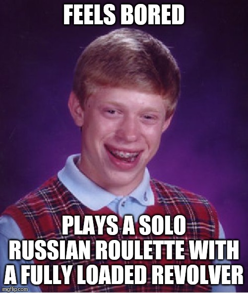 Bad Luck Brian Meme | FEELS BORED; PLAYS A SOLO RUSSIAN ROULETTE WITH A FULLY LOADED REVOLVER | image tagged in memes,bad luck brian | made w/ Imgflip meme maker