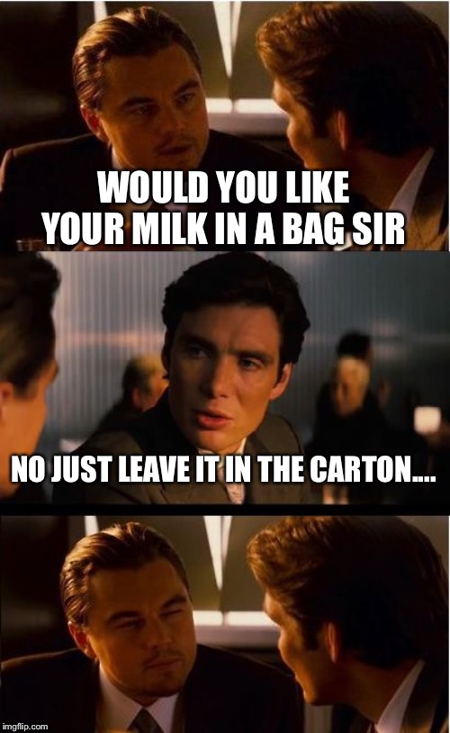 Inception Meme | WOULD YOU LIKE YOUR MILK IN A BAG SIR; NO JUST LEAVE IT IN THE CARTON.... | image tagged in memes,inception | made w/ Imgflip meme maker