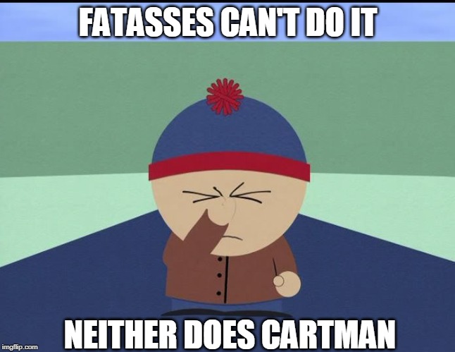 Stan Marsh | FATASSES CAN'T DO IT; NEITHER DOES CARTMAN | image tagged in stan marsh | made w/ Imgflip meme maker