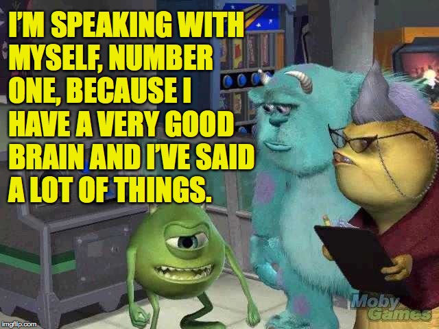 Monsters Inaugurated 2.  Don explains his sophisticated foreign policy consultations as Rudy and Mick look on. | I’M SPEAKING WITH
MYSELF, NUMBER
ONE, BECAUSE I
HAVE A VERY GOOD
BRAIN AND I’VE SAID
A LOT OF THINGS. | image tagged in mike wazowski trying to explain,memes,they saved trump's brain | made w/ Imgflip meme maker