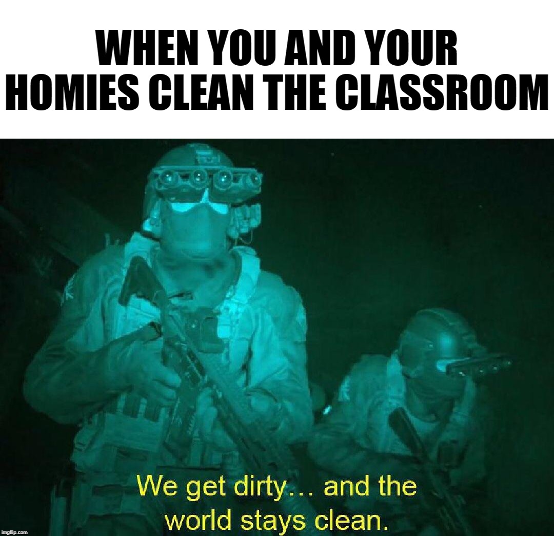 WHEN YOU AND YOUR HOMIES CLEAN THE CLASSROOM | image tagged in we get dirty and the world stays clean | made w/ Imgflip meme maker