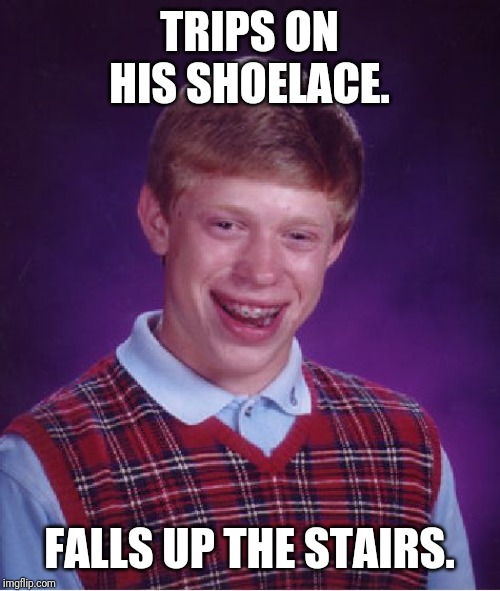 Bad Luck Brian Meme | TRIPS ON HIS SHOELACE. FALLS UP THE STAIRS. | image tagged in memes,bad luck brian | made w/ Imgflip meme maker