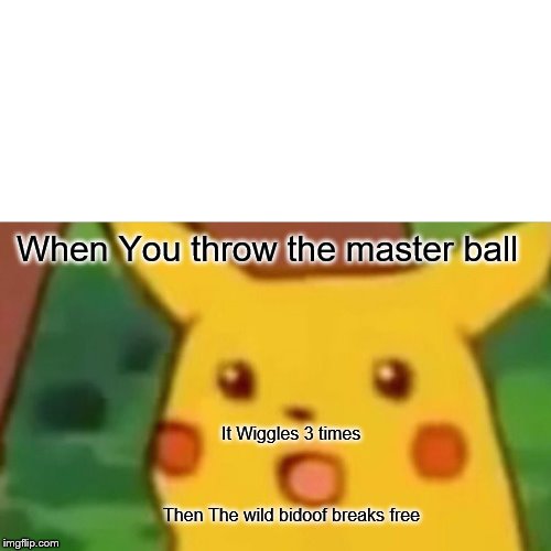 Surprised Pikachu | When You throw the master ball; It Wiggles 3 times; Then The wild bidoof breaks free | image tagged in memes,surprised pikachu | made w/ Imgflip meme maker