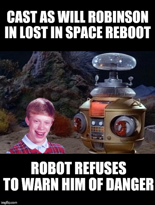 Bad Luck Brian | CAST AS WILL ROBINSON IN LOST IN SPACE REBOOT; ROBOT REFUSES TO WARN HIM OF DANGER | image tagged in memes,lost in space,frontpage | made w/ Imgflip meme maker
