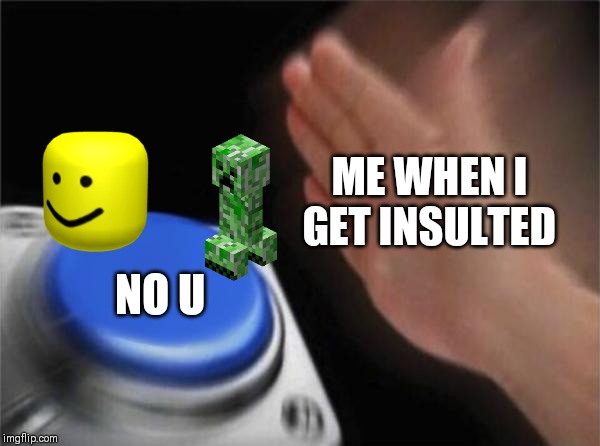 Blank Nut Button | ME WHEN I GET INSULTED; NO U | image tagged in memes,blank nut button | made w/ Imgflip meme maker
