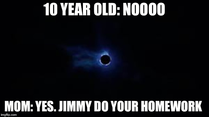 Fortnite Black Hole | 10 YEAR OLD: NOOOO; MOM: YES. JIMMY DO YOUR HOMEWORK | image tagged in fortnite black hole | made w/ Imgflip meme maker