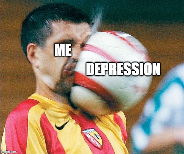 getting hit in the face by a soccer ball | DEPRESSION; ME | image tagged in getting hit in the face by a soccer ball | made w/ Imgflip meme maker