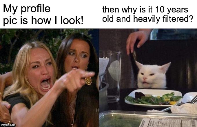 Profile pics! | My profile pic is how I look! then why is it 10 years old and heavily filtered? | image tagged in memes,woman yelling at cat,facebook pics | made w/ Imgflip meme maker