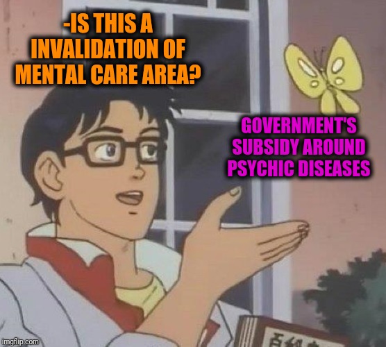 Is This A Pigeon Meme | -IS THIS A INVALIDATION OF MENTAL CARE AREA? GOVERNMENT'S SUBSIDY AROUND PSYCHIC DISEASES | image tagged in memes,is this a pigeon | made w/ Imgflip meme maker
