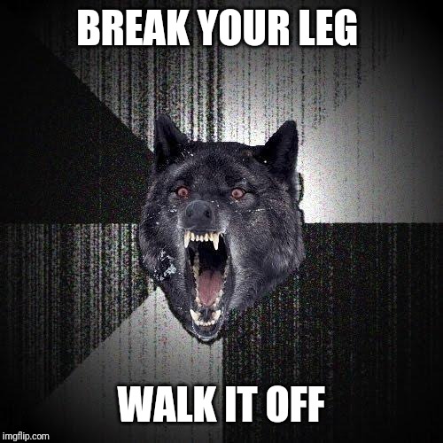 Insanity Wolf | BREAK YOUR LEG; WALK IT OFF | image tagged in memes,insanity wolf | made w/ Imgflip meme maker