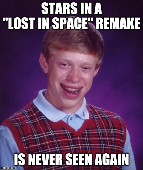 Bad Luck Brian Meme | STARS IN A "LOST IN SPACE" REMAKE IS NEVER SEEN AGAIN | image tagged in memes,bad luck brian | made w/ Imgflip meme maker