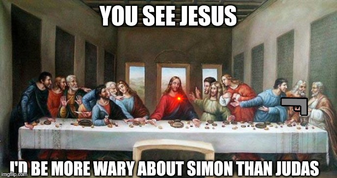 Simon says: it's time to resurrect. | YOU SEE JESUS; I'D BE MORE WARY ABOUT SIMON THAN JUDAS | image tagged in last supper | made w/ Imgflip meme maker