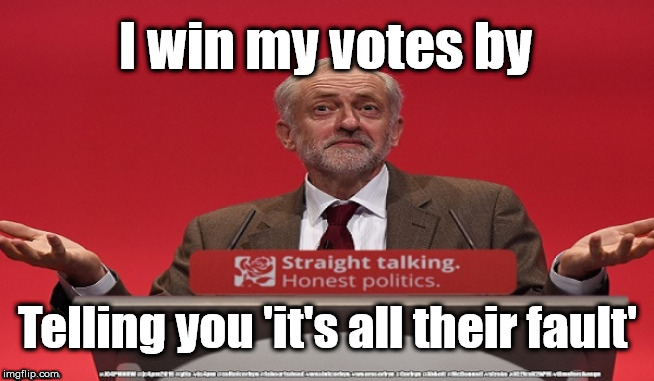 Corbyn's party of hate | I win my votes by; Telling you 'it's all their fault' | image tagged in brexit election 2019,brexit boris corbyn farage swinson trump,cultofcorbyn,labourisdead,marxist momentum lansman,jc4pmnow gtto j | made w/ Imgflip meme maker