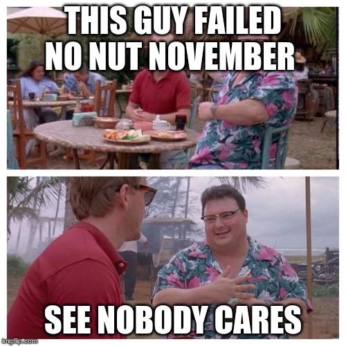 Jurassic Park Nedry meme | THIS GUY FAILED NO NUT NOVEMBER; SEE NOBODY CARES | image tagged in jurassic park nedry meme | made w/ Imgflip meme maker