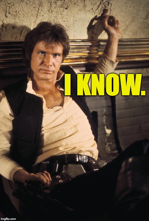 Han Solo Meme | I KNOW. | image tagged in memes,han solo | made w/ Imgflip meme maker