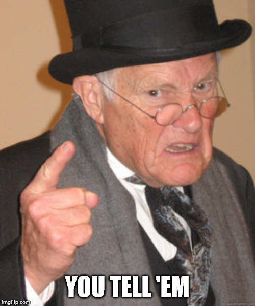 Back In My Day Meme | YOU TELL 'EM | image tagged in memes,back in my day | made w/ Imgflip meme maker