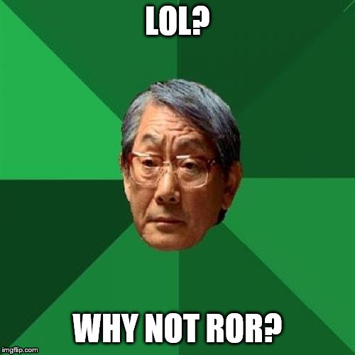 LOL? WHY NOT ROR? | LOL? WHY NOT ROR? | image tagged in memes,high expectations asian father,lol,ror | made w/ Imgflip meme maker