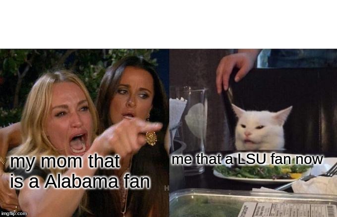 Woman Yelling At Cat | me that a LSU fan now; my mom that is a Alabama fan | image tagged in memes,woman yelling at cat | made w/ Imgflip meme maker