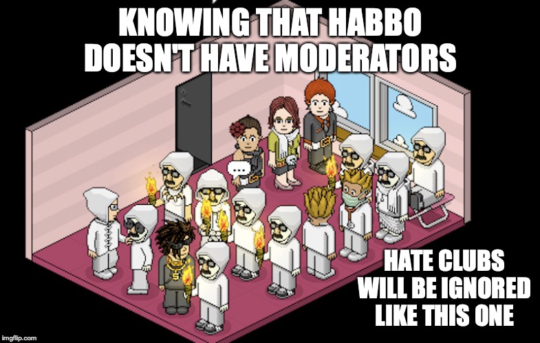 White Supremacy Raid | KNOWING THAT HABBO DOESN'T HAVE MODERATORS; HATE CLUBS WILL BE IGNORED LIKE THIS ONE | image tagged in habbo,white supremacy,memes,hate | made w/ Imgflip meme maker
