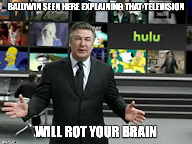 Baldwin Featured on Hulu | BALDWIN SEEN HERE EXPLAINING THAT TELEVISION; WILL ROT YOUR BRAIN | image tagged in hulu,alec baldwin,memes | made w/ Imgflip meme maker