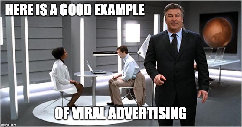 Viral Advertising | HERE IS A GOOD EXAMPLE; OF VIRAL ADVERTISING | image tagged in advertising,alec baldwin,memes | made w/ Imgflip meme maker