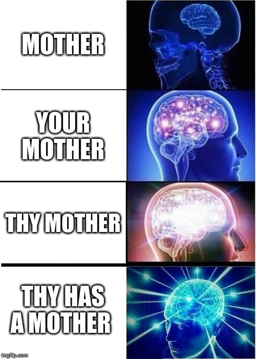 Expanding Brain | MOTHER; YOUR MOTHER; THY MOTHER; THY HAS A MOTHER | image tagged in memes,expanding brain | made w/ Imgflip meme maker