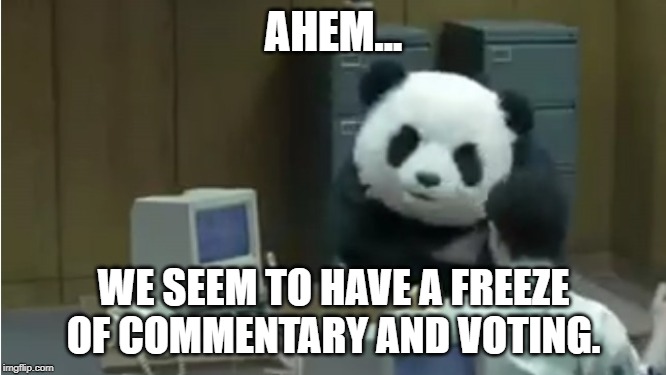 AHEM... WE SEEM TO HAVE A FREEZE OF COMMENTARY AND VOTING. | made w/ Imgflip meme maker