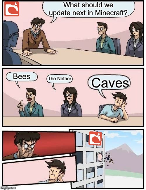Boardroom Meeting Suggestion | What should we update next in Minecraft? Bees; The Nether; Caves | image tagged in memes,boardroom meeting suggestion | made w/ Imgflip meme maker