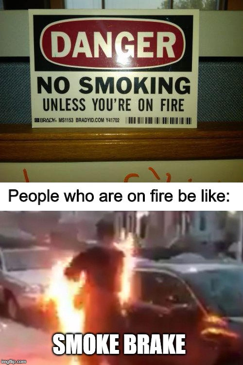 Exceptions to smoking | People who are on fire be like:; SMOKE BRAKE | image tagged in memes,funny,hot,fire,human,brake | made w/ Imgflip meme maker