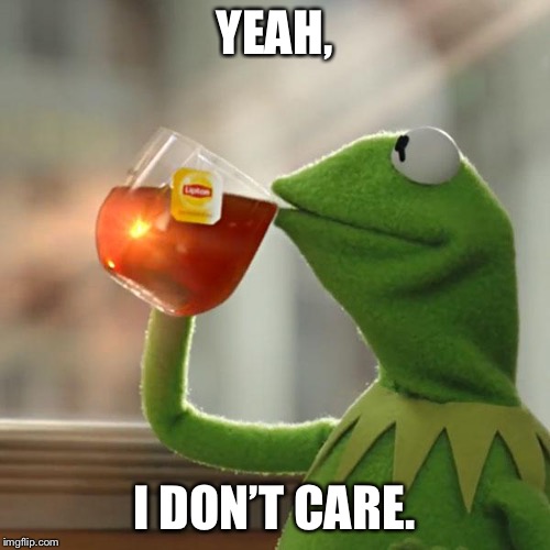 But That's None Of My Business | YEAH, I DON’T CARE. | image tagged in memes,but thats none of my business,kermit the frog | made w/ Imgflip meme maker