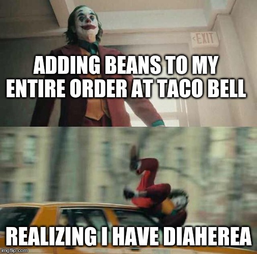joker getting hit by a car |  ADDING BEANS TO MY ENTIRE ORDER AT TACO BELL; REALIZING I HAVE DIAHEREA | image tagged in joker getting hit by a car | made w/ Imgflip meme maker