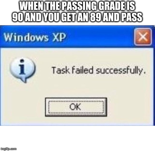 Task failed successfully | WHEN THE PASSING GRADE IS 90 AND YOU GET AN 89 AND PASS | image tagged in task failed successfully | made w/ Imgflip meme maker