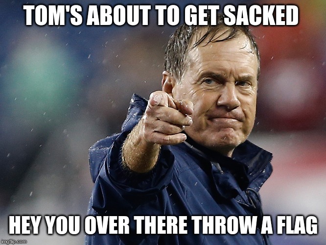 Coach Bill B | TOM'S ABOUT TO GET SACKED; HEY YOU OVER THERE THROW A FLAG | image tagged in coach bill b | made w/ Imgflip meme maker