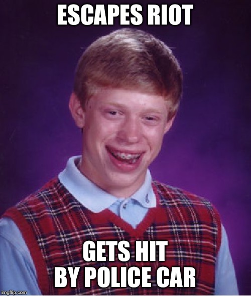 Bad Luck Brian | ESCAPES RIOT; GETS HIT BY POLICE CAR | image tagged in memes,bad luck brian | made w/ Imgflip meme maker