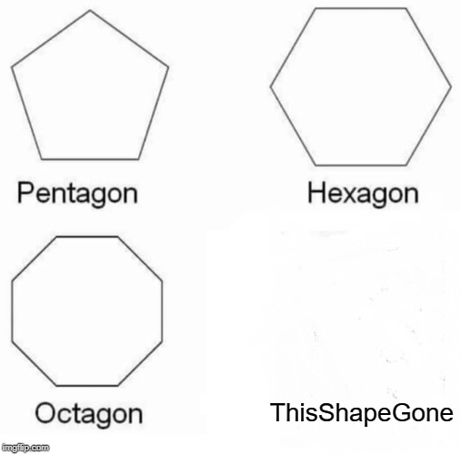 Pentagon Hexagon Octagon | ThisShapeGone | image tagged in memes,pentagon hexagon octagon | made w/ Imgflip meme maker