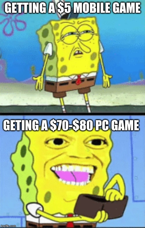 Spongebob money | GETTING A $5 MOBILE GAME; GETTING A $70-$80 PC GAME | image tagged in spongebob money | made w/ Imgflip meme maker