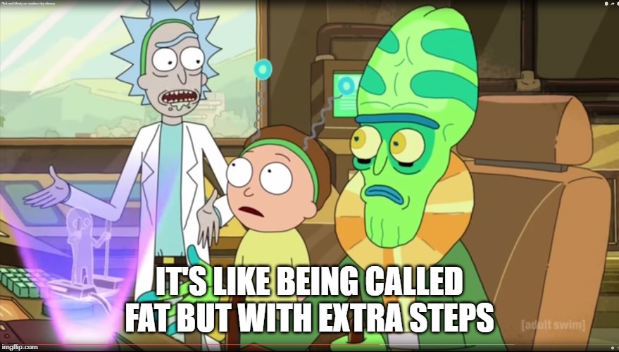 rick and morty slavery with extra steps | IT'S LIKE BEING CALLED FAT BUT WITH EXTRA STEPS | image tagged in rick and morty slavery with extra steps | made w/ Imgflip meme maker