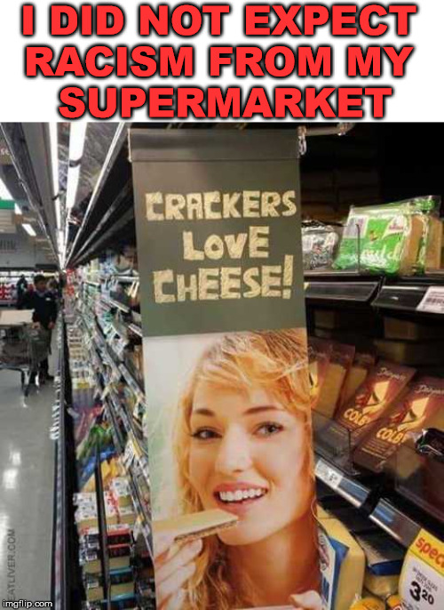 Well I do... so I guess it is not racist. |  I DID NOT EXPECT 
RACISM FROM MY 
SUPERMARKET | image tagged in supermarket,racism,crackers | made w/ Imgflip meme maker