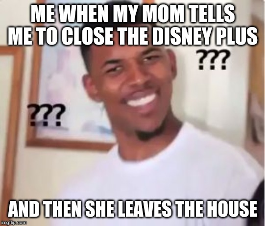 Nick Young | ME WHEN MY MOM TELLS ME TO CLOSE THE DISNEY PLUS; AND THEN SHE LEAVES THE HOUSE | image tagged in nick young | made w/ Imgflip meme maker