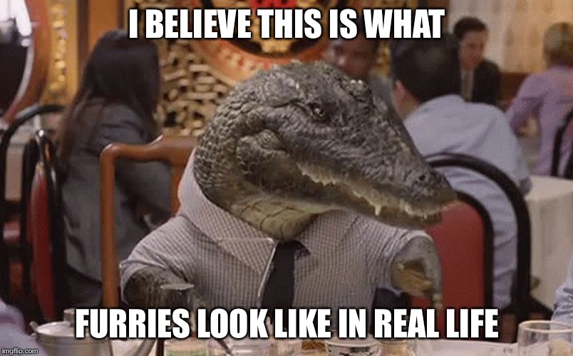Geico Alligator Arms | I BELIEVE THIS IS WHAT; FURRIES LOOK LIKE IN REAL LIFE | image tagged in geico alligator arms | made w/ Imgflip meme maker