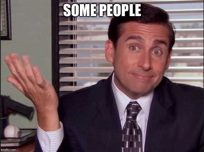 Michael Scott | SOME PEOPLE | image tagged in michael scott | made w/ Imgflip meme maker