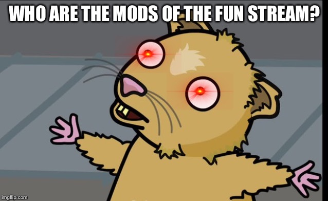 Mods of the fun stream | WHO ARE THE MODS OF THE FUN STREAM? | image tagged in who am i,memes,funny,mods,imgflip mods,09pandaboy | made w/ Imgflip meme maker